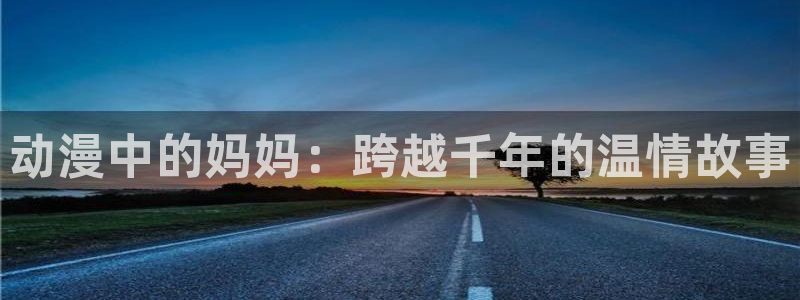 colamanage漫画官网：动漫中的妈妈：跨越千年的温情故事
