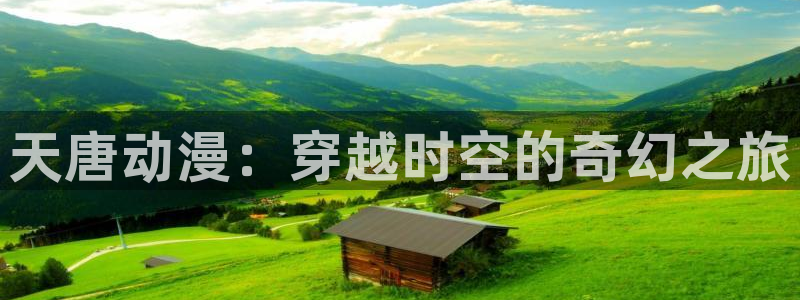 stagenehind韩漫免费观看：天唐动漫：穿越时空的奇幻之旅