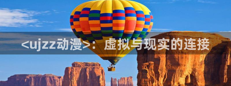 age动漫下载动漫全免费：<ujzz动漫>：虚拟与现实的连接
