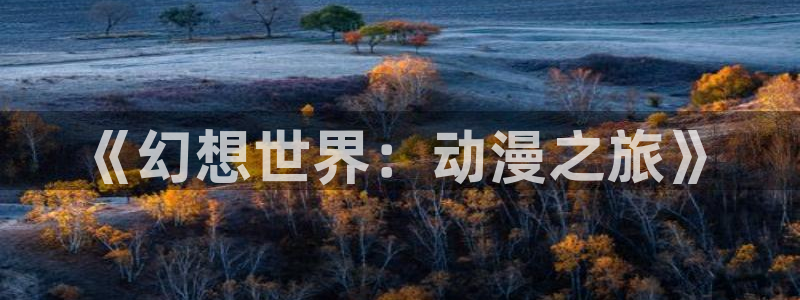 age动漫下载网：《幻想世界：动漫之旅》
